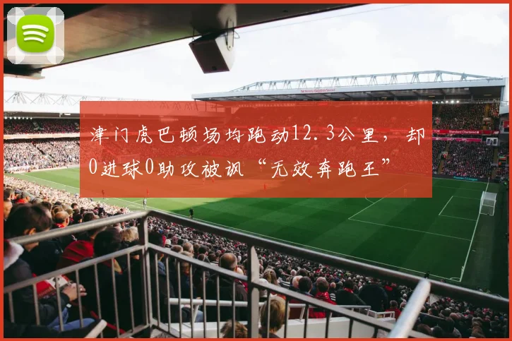 津门虎巴顿场均跑动12.3公里，却0进球0助攻被讽“无效奔跑王”