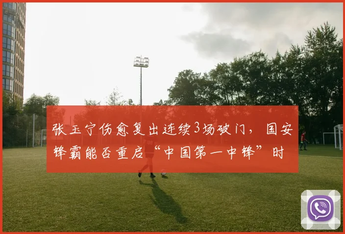 张玉宁伤愈复出连续3场破门，国安锋霸能否重启“中国第一中锋”时代？