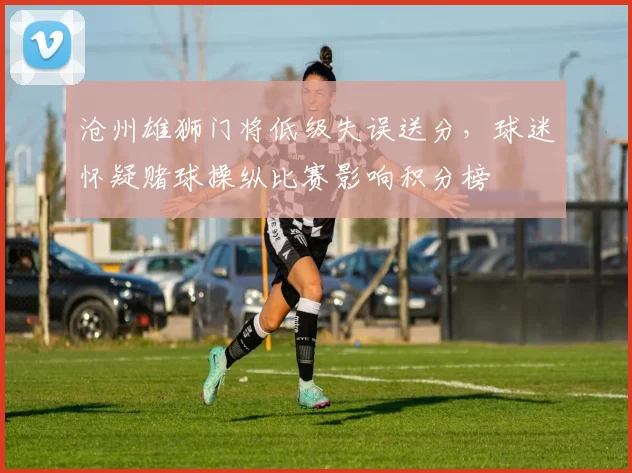 沧州雄狮门将低级失误送分，球迷怀疑赌球操纵比赛影响积分榜