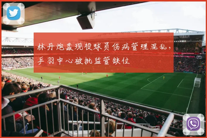 林丹炮轰现役球员伤病管理混乱，乒羽中心被批监管缺位