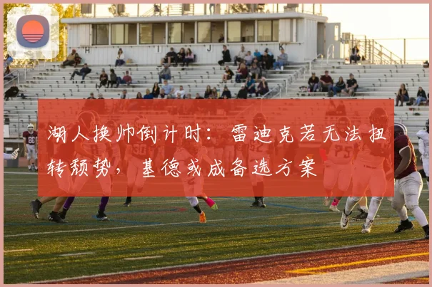 湖人换帅倒计时：雷迪克若无法扭转颓势，基德或成备选方案