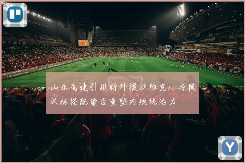 山东高速引进新外援沙约克，与陶汉林搭配能否重塑内线统治力