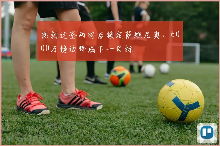 热刺连签两将后锁定萨维尼奥，6000万镑边锋成下一目标